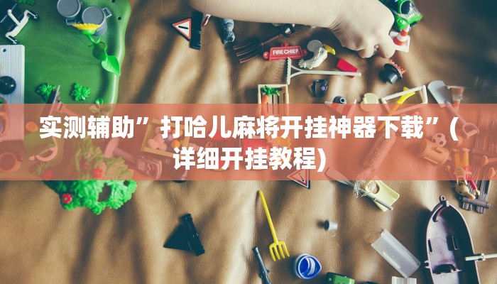 实测辅助”打哈儿麻将开挂神器下载”(详细开挂教程)