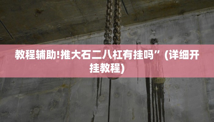 教程辅助!推大石二八杠有挂吗”(详细开挂教程)