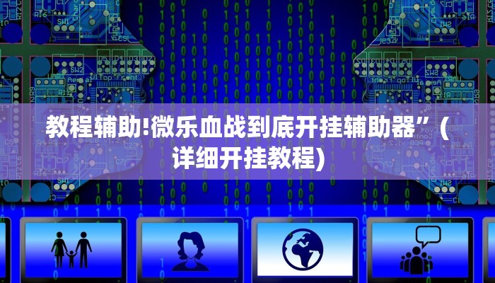 教程辅助!微乐血战到底开挂辅助器”(详细开挂教程)