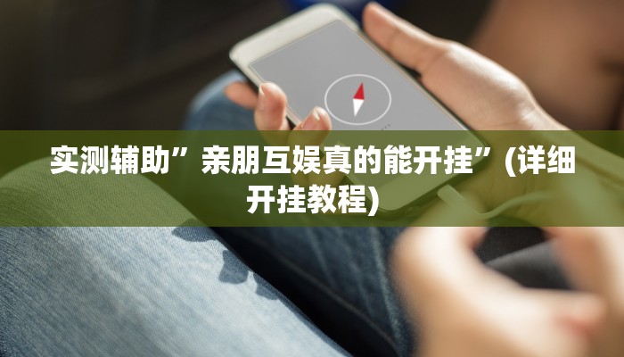 实测辅助”亲朋互娱真的能开挂”(详细开挂教程)