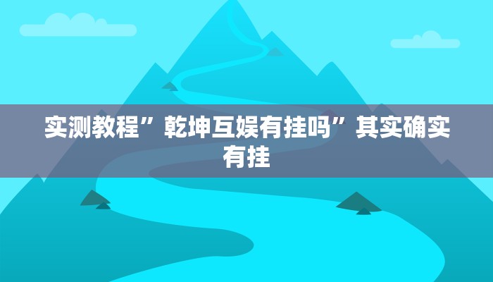 实测教程”乾坤互娱有挂吗”其实确实有挂