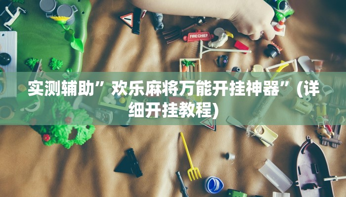实测辅助”欢乐麻将万能开挂神器”(详细开挂教程)