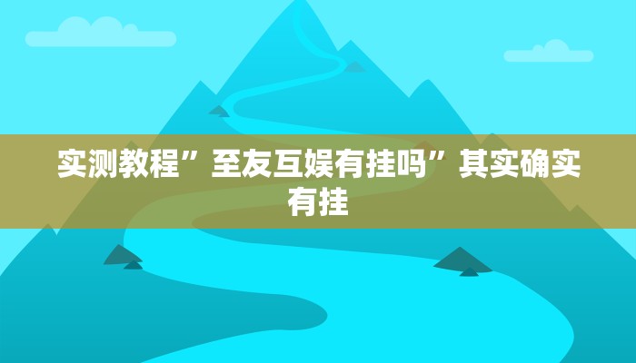 实测教程”至友互娱有挂吗”其实确实有挂