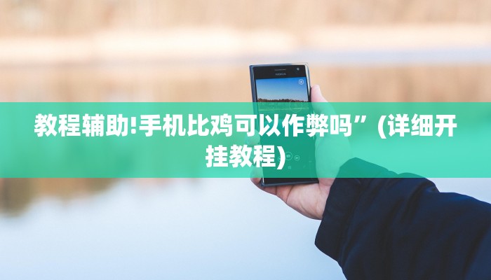 教程辅助!手机比鸡可以作弊吗”(详细开挂教程)