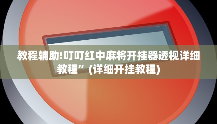 教程辅助!叮叮红中麻将开挂器透视详细教程”(详细开挂教程)