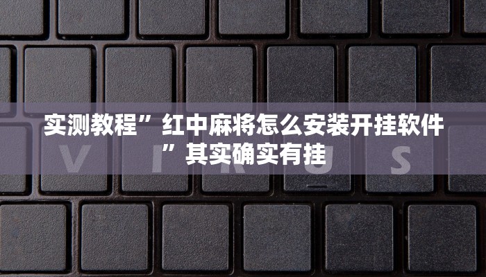 实测教程”红中麻将怎么安装开挂软件”其实确实有挂