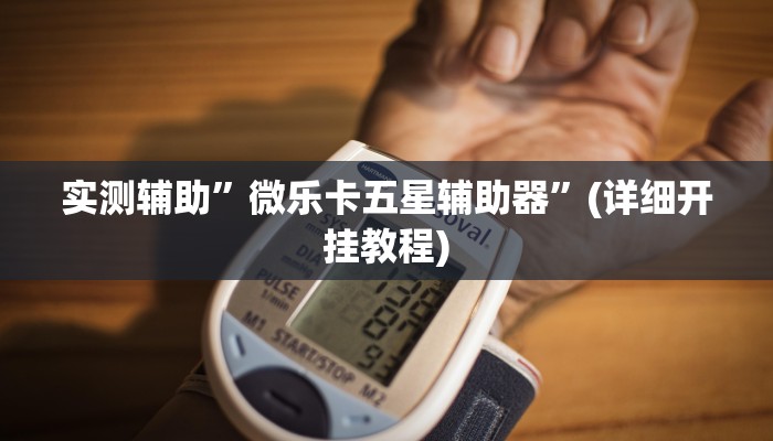 实测辅助”微乐卡五星辅助器”(详细开挂教程)