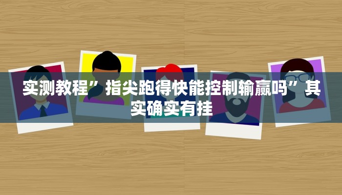实测教程”指尖跑得快能控制输赢吗”其实确实有挂