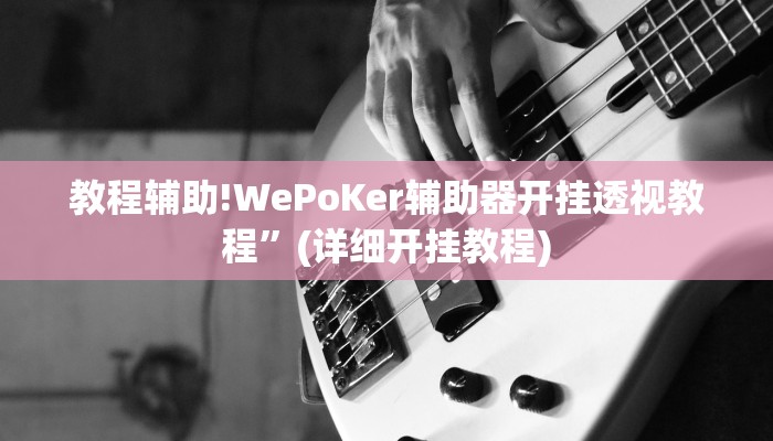 教程辅助!WePoKer辅助器开挂透视教程”(详细开挂教程)