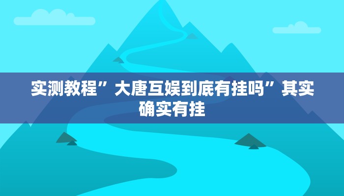 实测教程”大唐互娱到底有挂吗”其实确实有挂