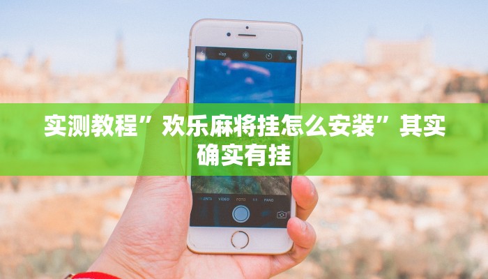 实测教程”欢乐麻将挂怎么安装”其实确实有挂