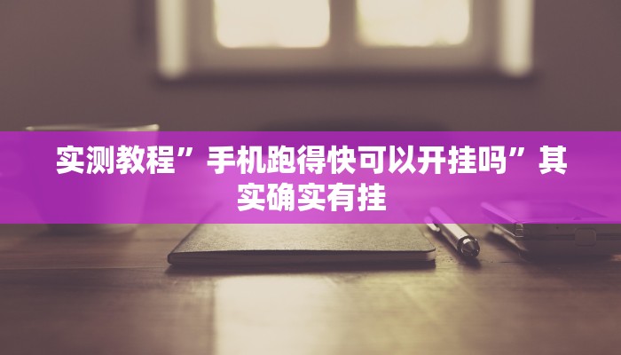实测教程”手机跑得快可以开挂吗”其实确实有挂