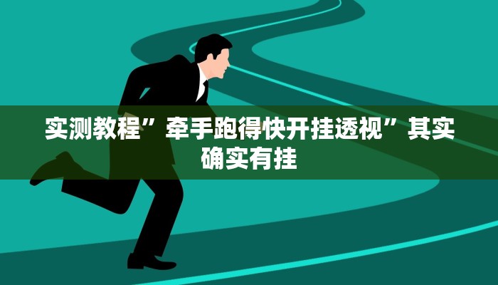实测教程”牵手跑得快开挂透视”其实确实有挂