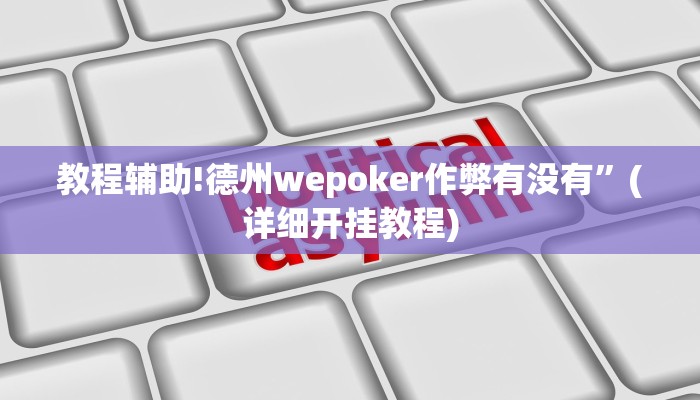 教程辅助!德州wepoker作弊有没有”(详细开挂教程)
