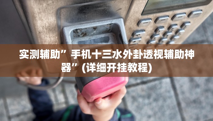 实测辅助”手机十三水外卦透视辅助神器”(详细开挂教程)