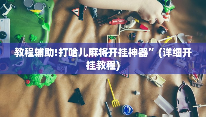 教程辅助!打哈儿麻将开挂神器”(详细开挂教程)