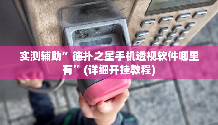 实测辅助”德扑之星手机透视软件哪里有”(详细开挂教程)