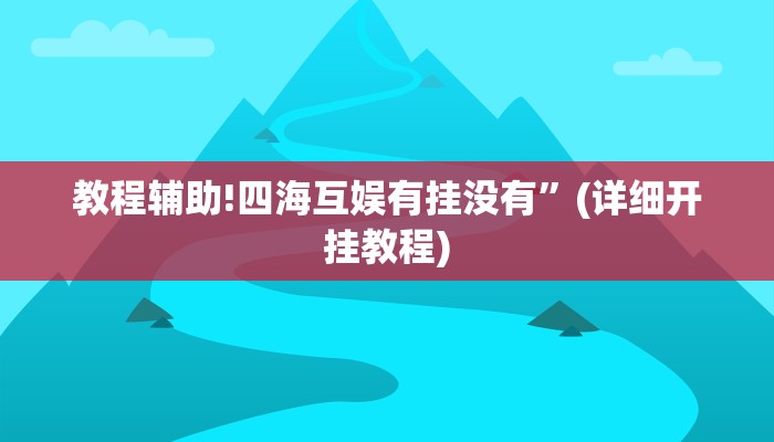 教程辅助!四海互娱有挂没有”(详细开挂教程)