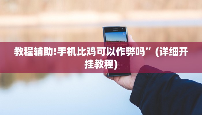 教程辅助!手机比鸡可以作弊吗”(详细开挂教程)