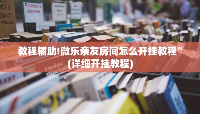 教程辅助!微乐亲友房间怎么开挂教程”(详细开挂教程)