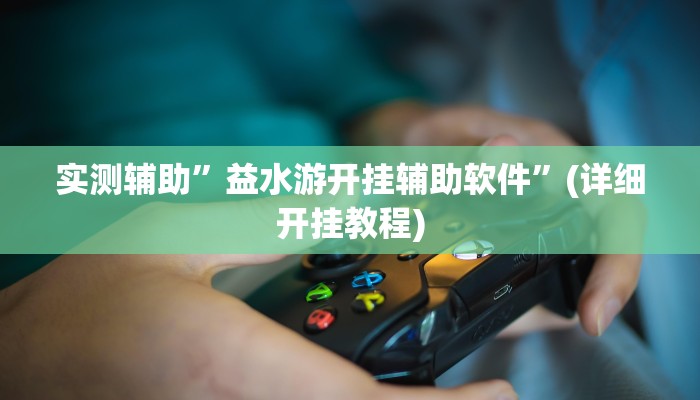 实测辅助”益水游开挂辅助软件”(详细开挂教程)