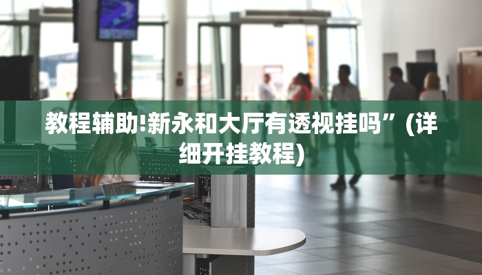 教程辅助!新永和大厅有透视挂吗”(详细开挂教程)