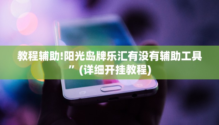 教程辅助!阳光岛牌乐汇有没有辅助工具”(详细开挂教程)