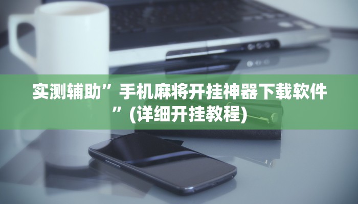 实测辅助”手机麻将开挂神器下载软件”(详细开挂教程)