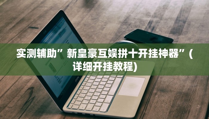 实测辅助”新皇豪互娱拼十开挂神器”(详细开挂教程)