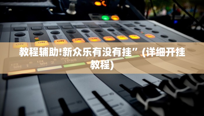 教程辅助!新众乐有没有挂”(详细开挂教程)