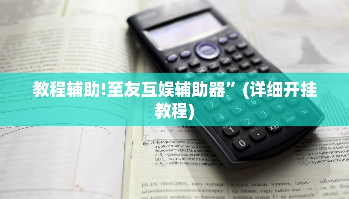 教程辅助!至友互娱辅助器”(详细开挂教程)