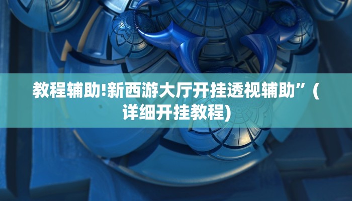 教程辅助!新西游大厅开挂透视辅助”(详细开挂教程)