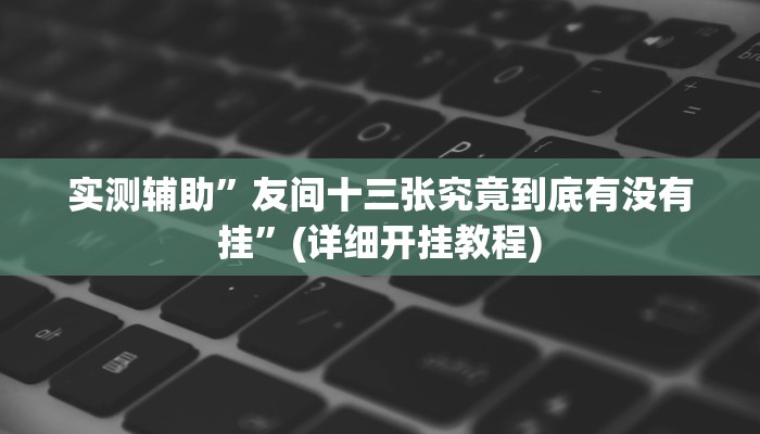 实测辅助”友间十三张究竟到底有没有挂”(详细开挂教程)