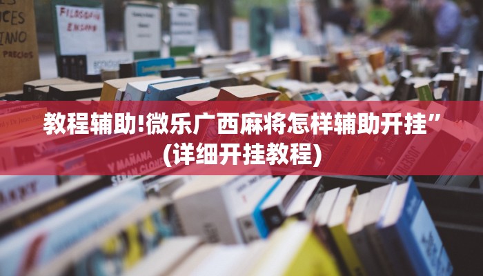 教程辅助!微乐广西麻将怎样辅助开挂”(详细开挂教程)