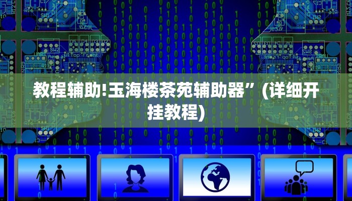 教程辅助!玉海楼茶苑辅助器”(详细开挂教程)