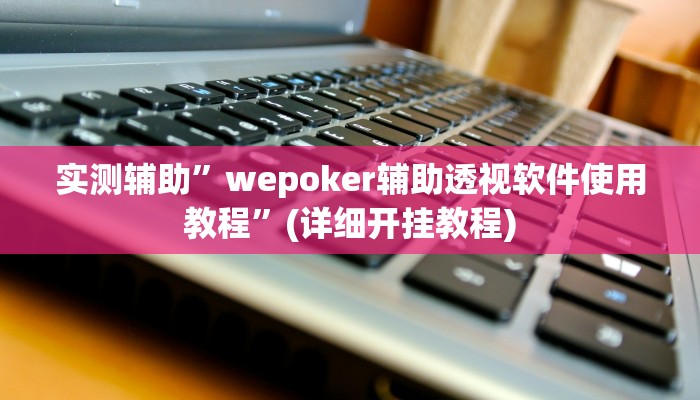实测辅助”wepoker辅助透视软件使用教程”(详细开挂教程)