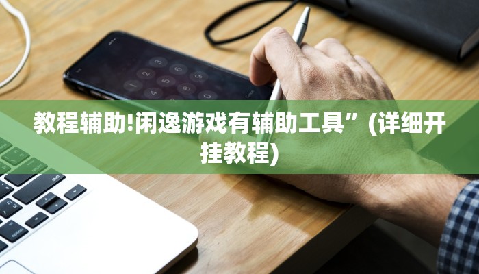 教程辅助!闲逸游戏有辅助工具”(详细开挂教程)