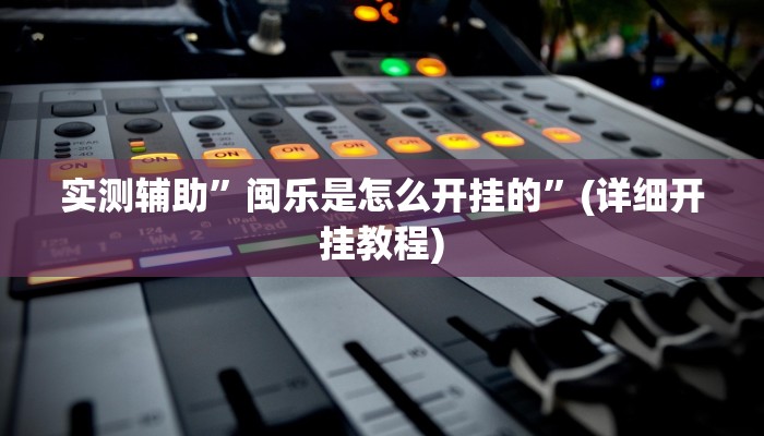 实测辅助”闽乐是怎么开挂的”(详细开挂教程)