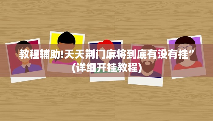 教程辅助!天天荆门麻将到底有没有挂”(详细开挂教程)