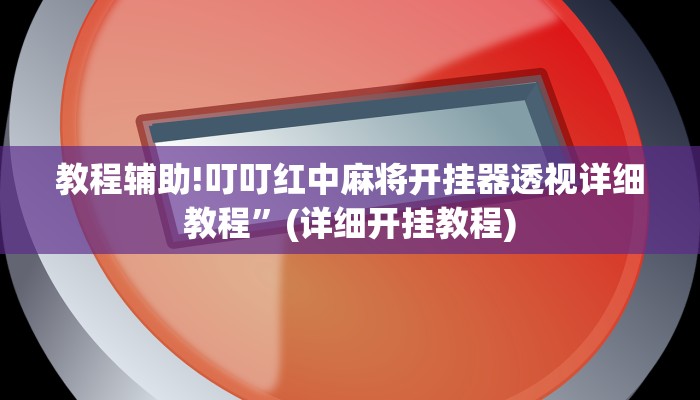 教程辅助!叮叮红中麻将开挂器透视详细教程”(详细开挂教程)