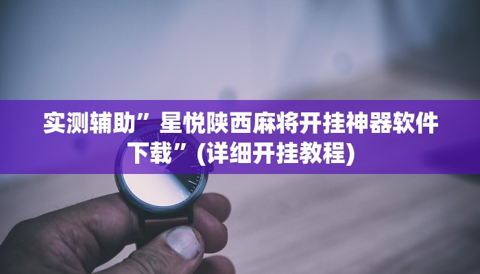 实测辅助”星悦陕西麻将开挂神器软件下载”(详细开挂教程)