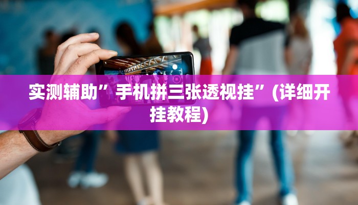 实测辅助”手机拼三张透视挂”(详细开挂教程)