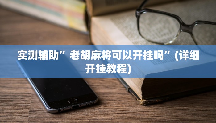 实测辅助”老胡麻将可以开挂吗”(详细开挂教程)