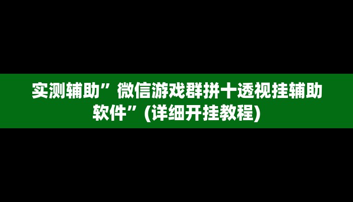 实测辅助”微信游戏群拼十透视挂辅助软件”(详细开挂教程)