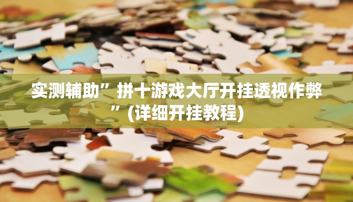 实测辅助”拼十游戏大厅开挂透视作弊”(详细开挂教程)