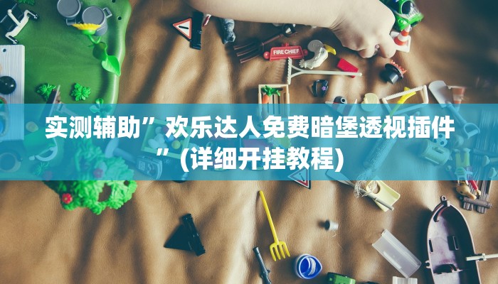 实测辅助”欢乐达人免费暗堡透视插件”(详细开挂教程)