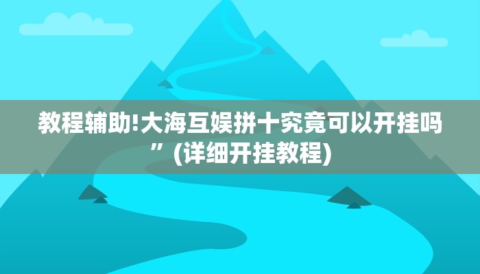 教程辅助!大海互娱拼十究竟可以开挂吗”(详细开挂教程)