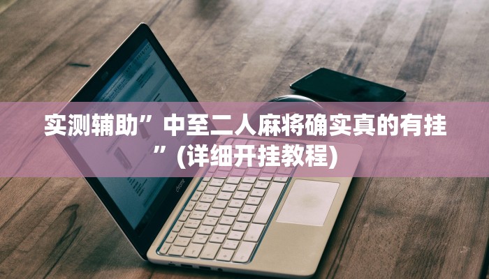 实测辅助”中至二人麻将确实真的有挂”(详细开挂教程)