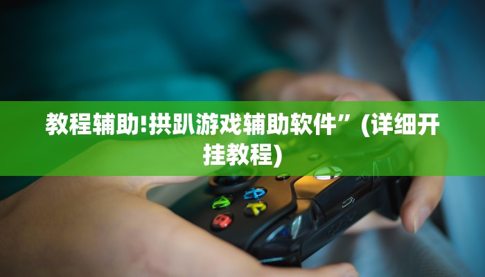 教程辅助!拱趴游戏辅助软件”(详细开挂教程)