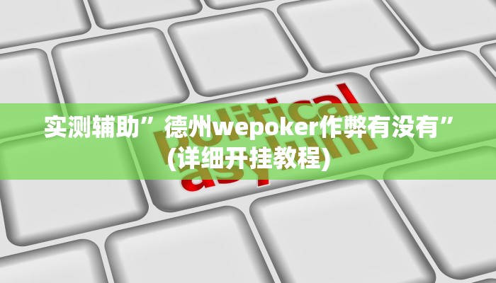 实测辅助”德州wepoker作弊有没有”(详细开挂教程)